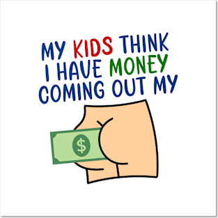 My kids think I have money coming out my butt Posters and Art